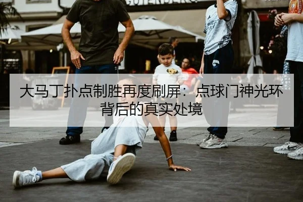 大马丁扑点制胜再度刷屏：点球门神光环背后的真实处境
