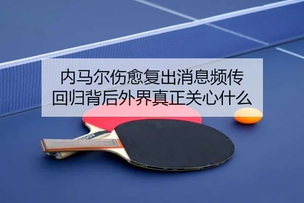 内马尔伤愈复出消息频传 回归背后外界真正关心什么